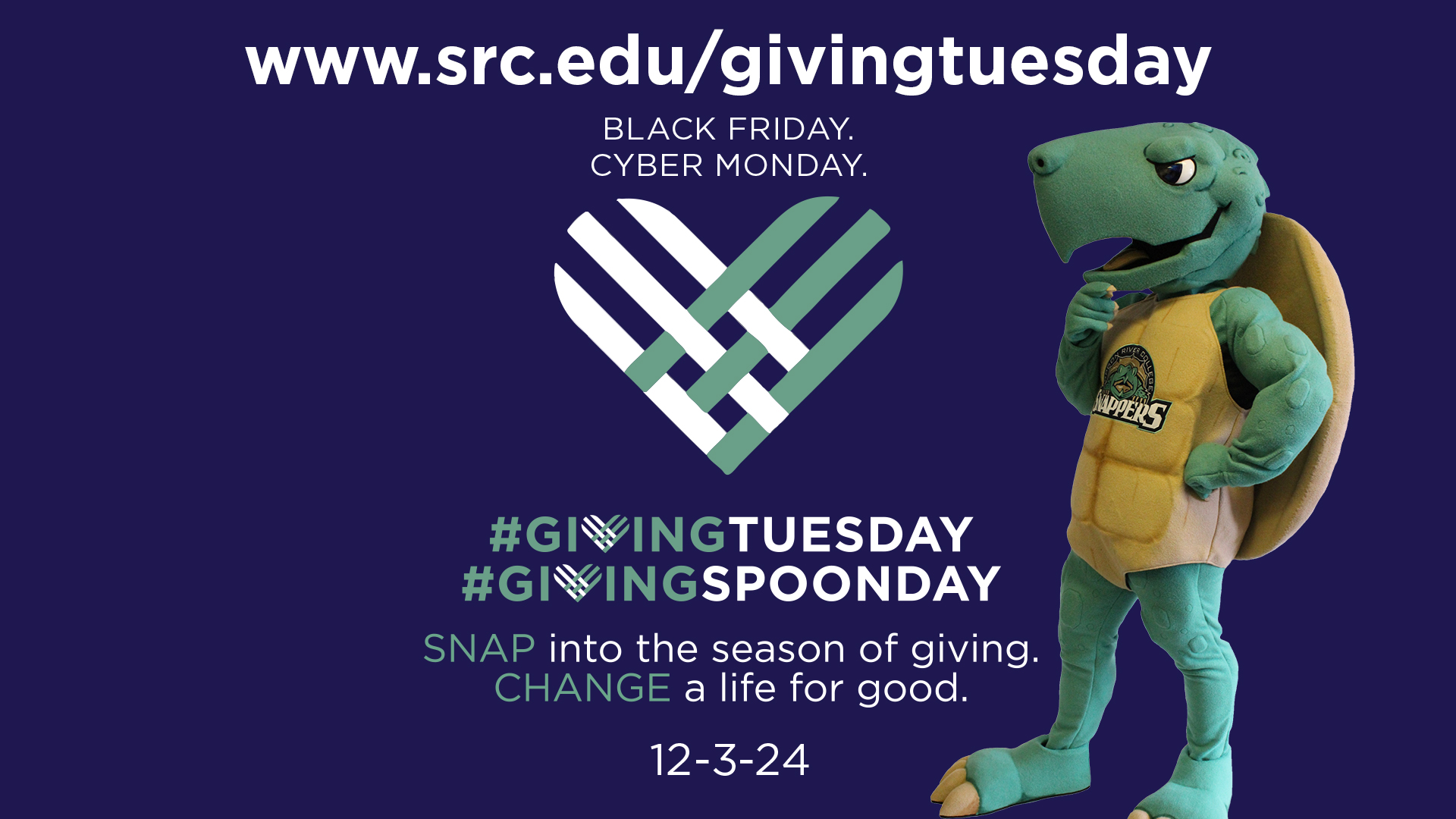 Image of Snapper mascot, Sheldon, with the text: www.src.edu/givingtuesday BLACK FRIDAY CYBER MONDAY #GIVINGTUESDAY #GIVINGSPOONDAY SNAP into the season of giving. CHANGE a life for good. 12-3-24