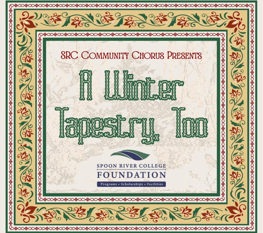 Ornate info graphic with a fancy border and background and text reading: SRC Community Chorus Presents A Winter Tapestry Too Also included below the text is the Spoon River College Foundation logo, which includes: Programs - Scholarships - Facilities